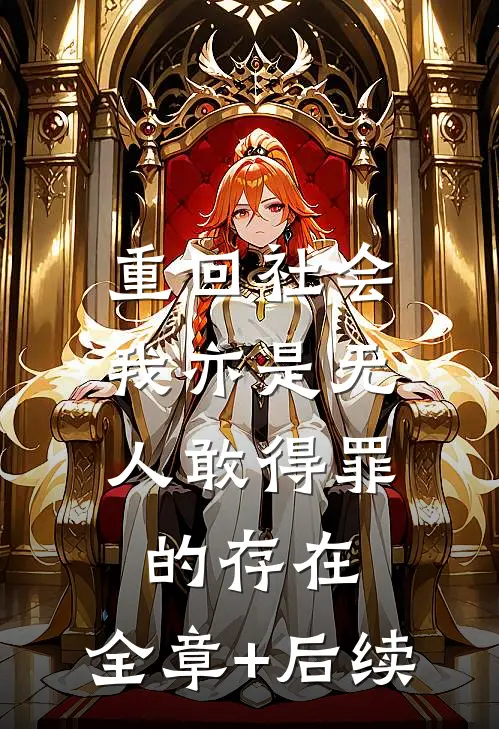 重回社会，我亦是无人敢得罪的存在:全章+后续