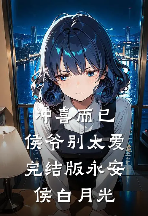 冲喜而已，侯爷别太爱完结版永安侯白月光