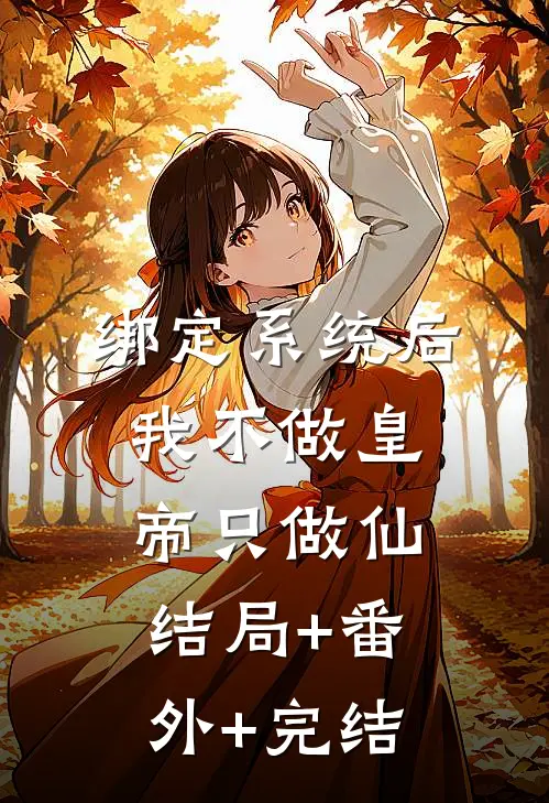 绑定系统后，我不做皇帝只做仙:结局+番外+完结
