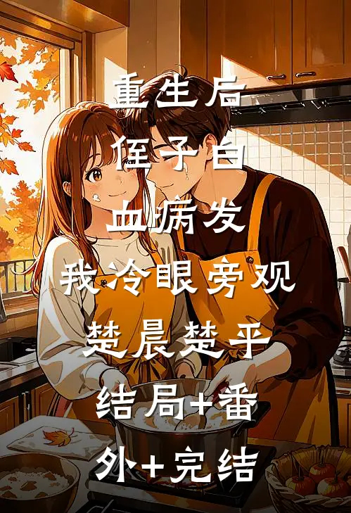 重生后，侄子白血病发，我冷眼旁观楚晨楚平:结局+番外+完结