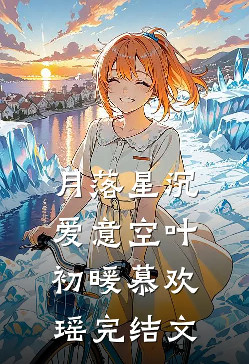 月落星沉爱意空叶初暖慕欢瑶完结文