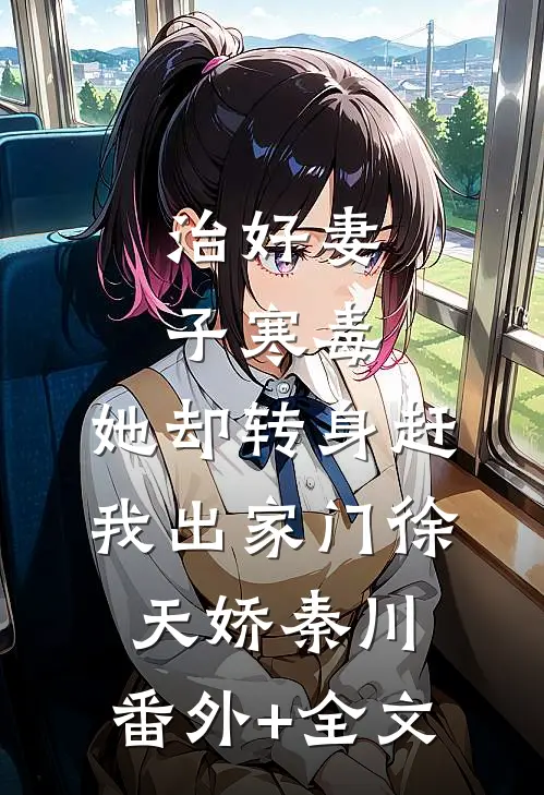 治好妻子寒毒，她却转身赶我出家门徐天娇秦川:(番外)+(全文)