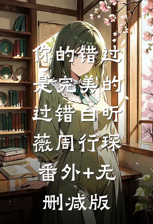 你的错过是完美的过错白昕薇周行琛:番外+无删减版