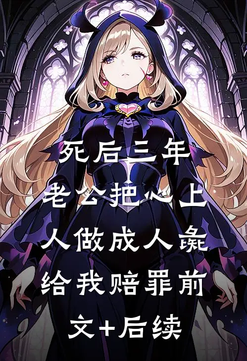 死后三年，老公把心上人做成人彘给我赔罪前文+后续