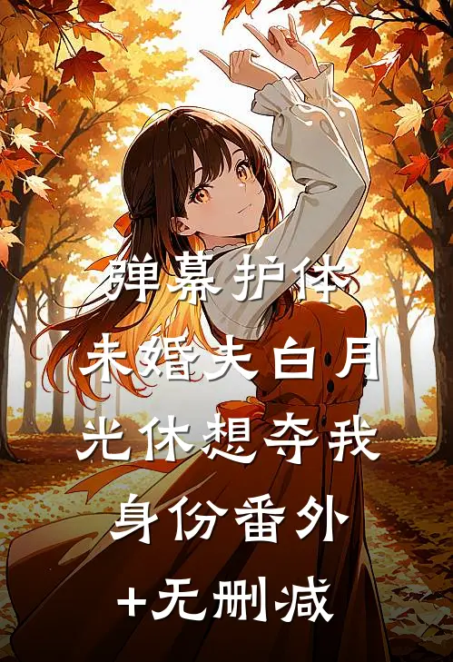 弹幕护体，未婚夫白月光休想夺我身份番外+无删减