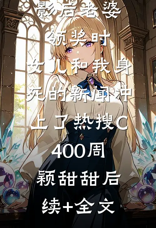 影后老婆领奖时，女儿和我身死的新闻冲上了热搜C400周颖甜甜后续+全文