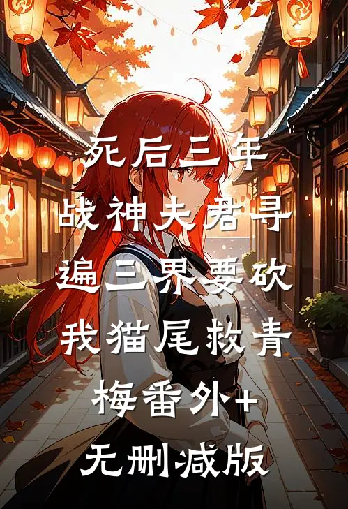 死后三年，战神夫君寻遍三界要砍我猫尾救青梅番外+无删减版