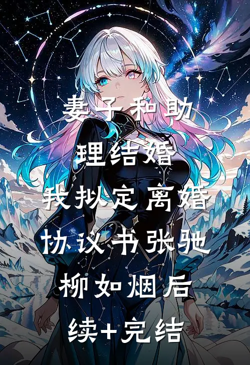 妻子和助理结婚，我拟定离婚协议书张驰柳如烟后续+完结