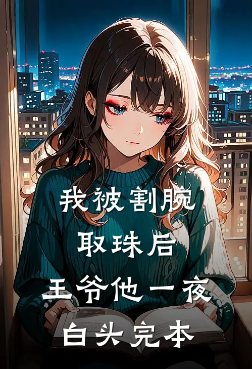 我被割腕取珠后，王爷他一夜白头完本