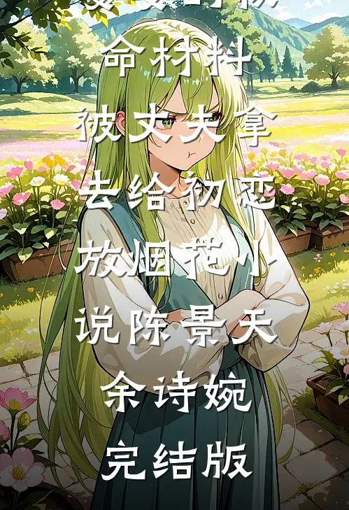 婆婆的救命材料，被丈夫拿去给初恋放烟花小说陈景天余诗婉完结版