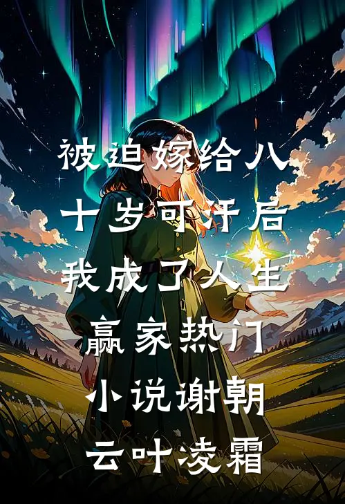 被迫嫁给八十岁可汗后，我成了人生赢家热门小说谢朝云叶凌霜