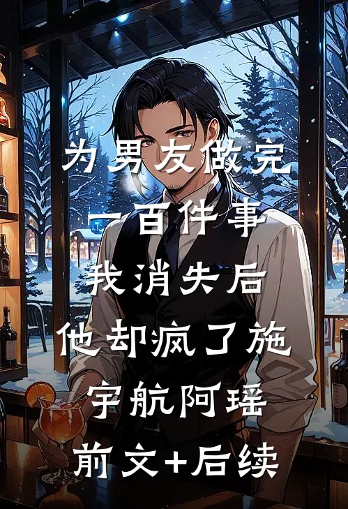 为男友做完一百件事我消失后，他却疯了施宇航阿瑶:前文+后续
