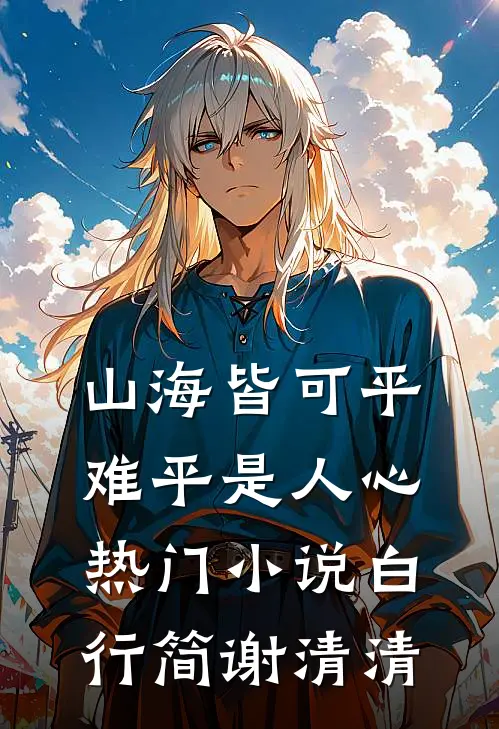 山海皆可平，难平是人心热门小说白行简谢清清
