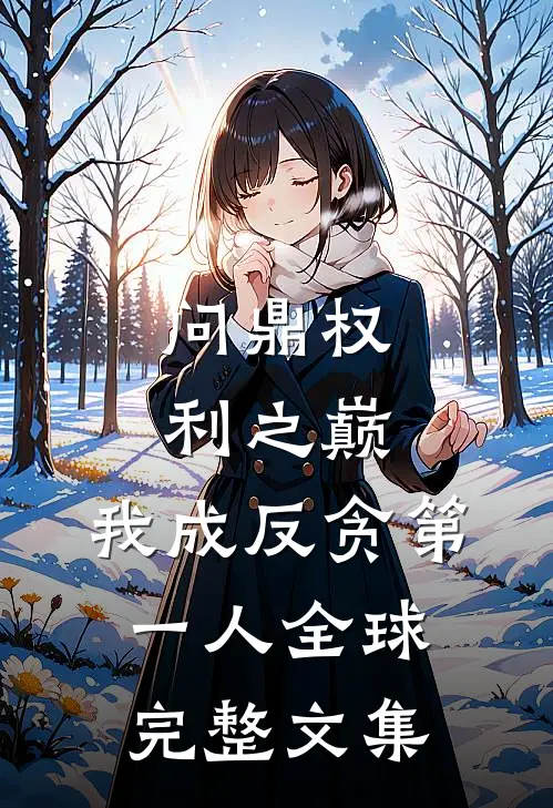 问鼎权利之巅，我成反贪第一人全球完整文集