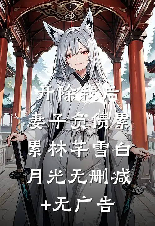 开除我后，妻子负债累累林芊雪白月光无删减+无广告