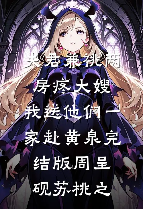 夫君兼祧两房疼大嫂，我送他们一家赴黄泉完结版周呈砚苏桃之