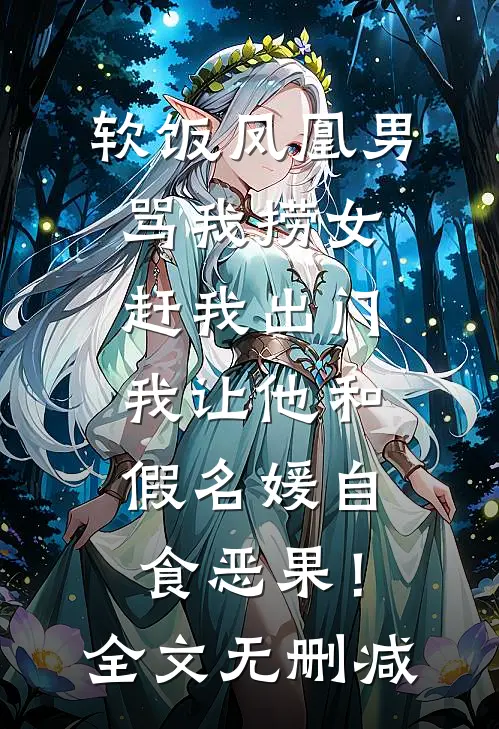 软饭凤凰男骂我捞女赶我出门，我让他和假名媛自食恶果！全文无删减