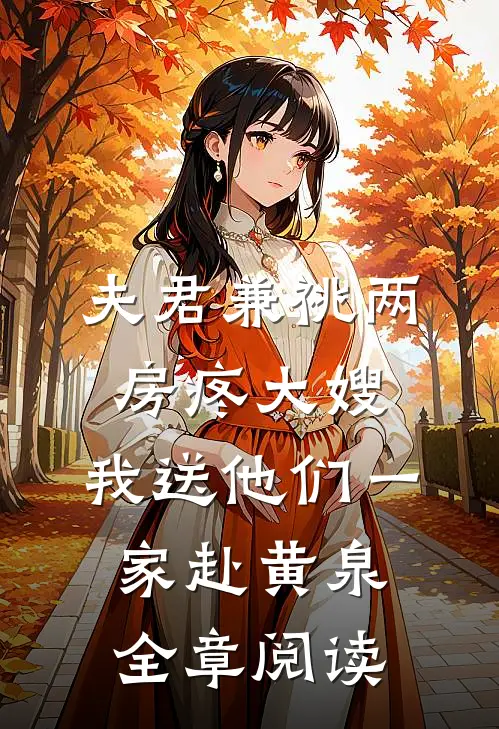 夫君兼祧两房疼大嫂，我送他们一家赴黄泉全章阅读