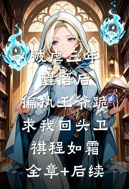 被虐三年醒悟后，偏执王爷跪求我回头卫祺程如霜:全章+后续