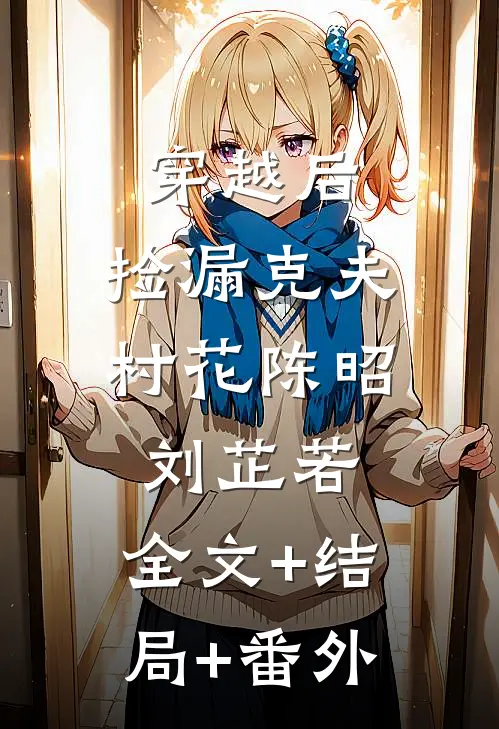 穿越后，捡漏克夫村花陈昭刘芷若:全文+结局+番外