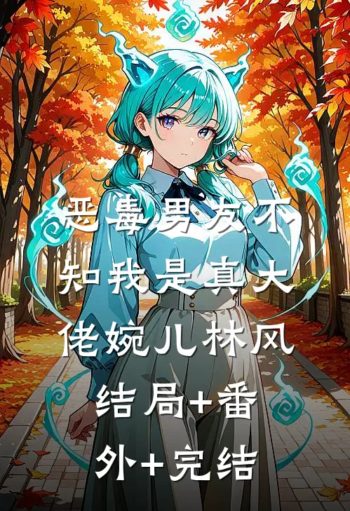 恶毒男友不知我是真大佬婉儿林风结局+番外+完结