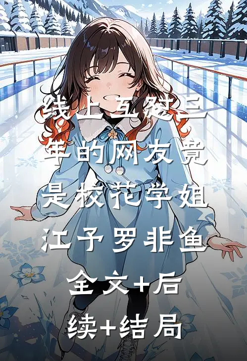线上互怼三年的网友竟是校花学姐江予罗非鱼全文+后续+结局