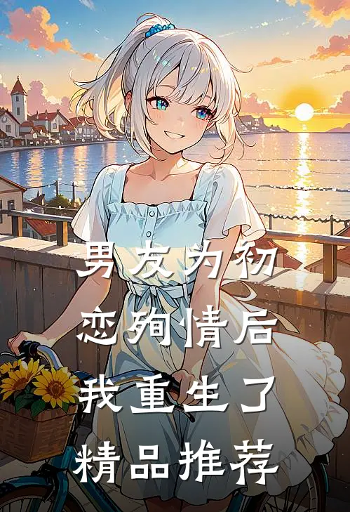 男友为初恋殉情后，我重生了精品推荐
