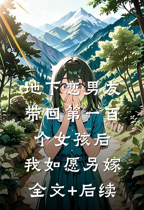 地下恋男友带回第一百个女孩后，我如愿另嫁全文+后续