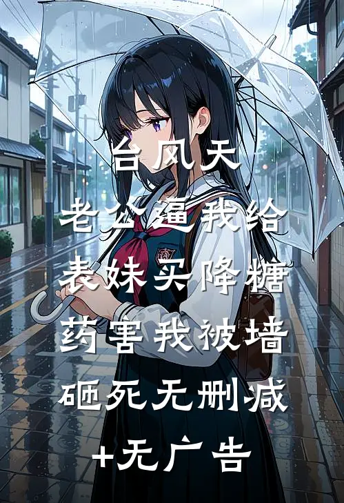 台风天，老公逼我给表妹买降糖药害我被墙砸死无删减+无广告