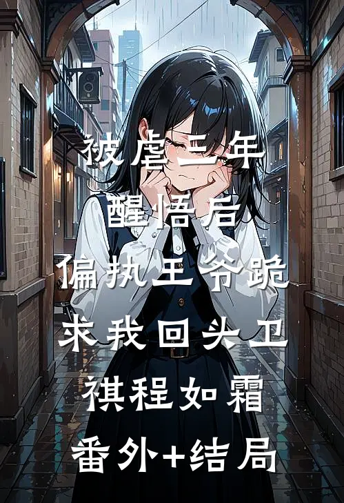 被虐三年醒悟后，偏执王爷跪求我回头卫祺程如霜:(番外)+(结局)