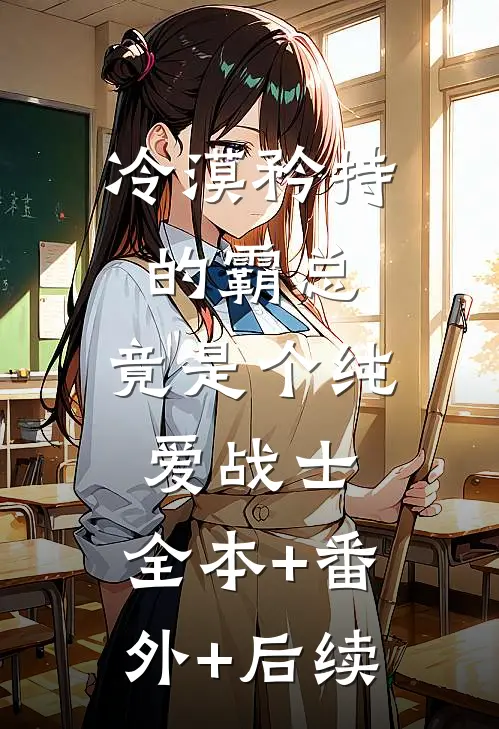 冷漠矜持的霸总，竟是个纯爱战士:全本+番外+后续