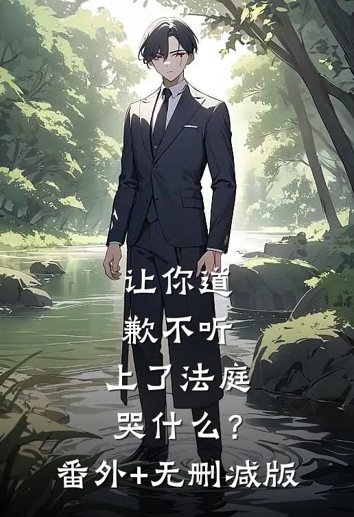 让你道歉不听，上了法庭哭什么？番外+无删减版