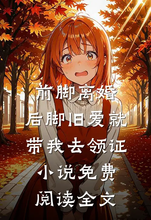 前脚离婚，后脚旧爱就带我去领证小说免费阅读全文