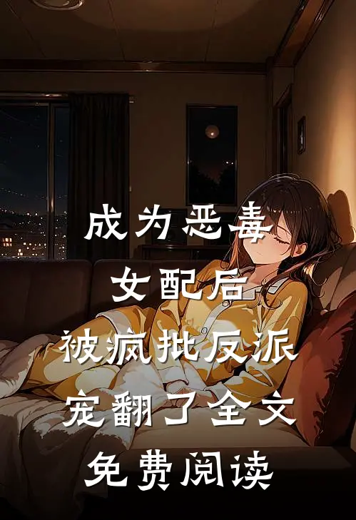 成为恶毒女配后，被疯批反派宠翻了全文免费阅读