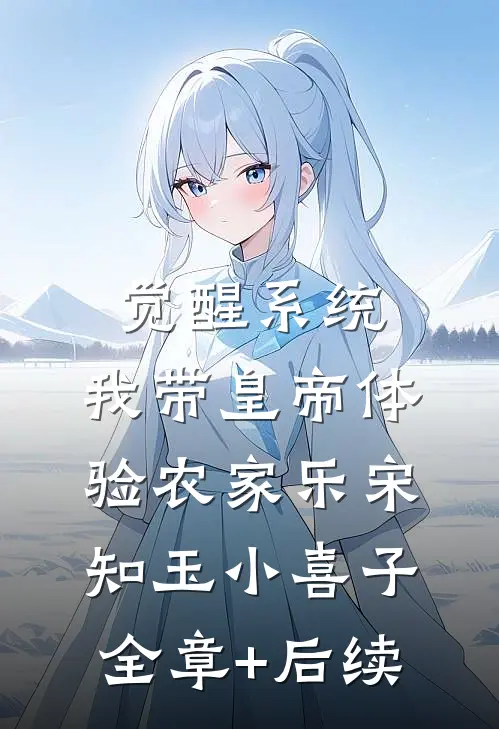 觉醒系统：我带皇帝体验农家乐宋知玉小喜子全章+后续