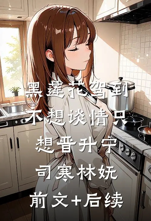 黑莲花驾到，不想谈情只想晋升宁司寒林妩:前文+后续