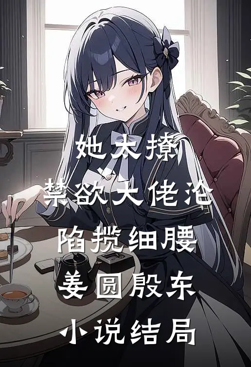 她太撩，禁欲大佬沦陷揽细腰姜圆殷东小说结局