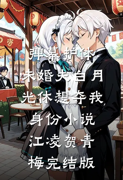 弹幕护体，未婚夫白月光休想夺我身份小说江凌贺青梅完结版