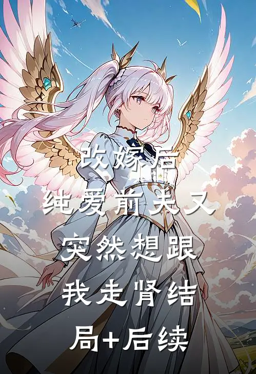 改嫁后，纯爱前夫又突然想跟我‘走肾’结局+后续