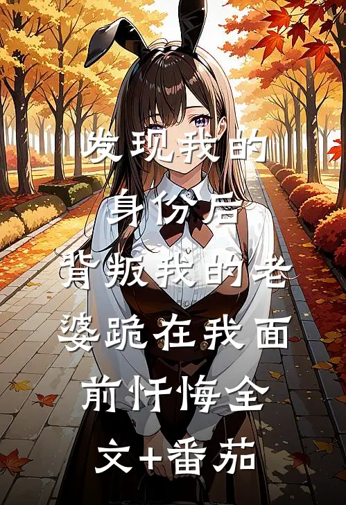 发现我的身份后，背叛我的老婆跪在我面前忏悔全文+番茄