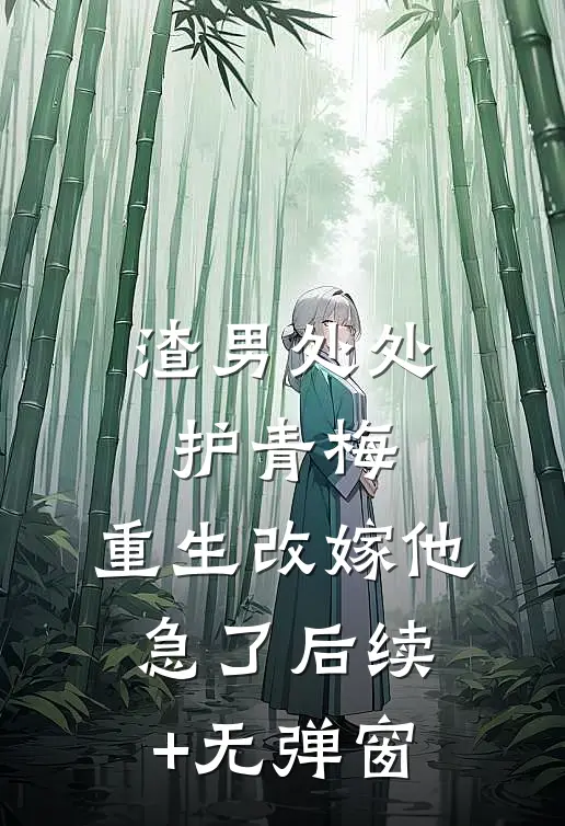 渣男处处护青梅，重生改嫁他急了后续+无弹窗