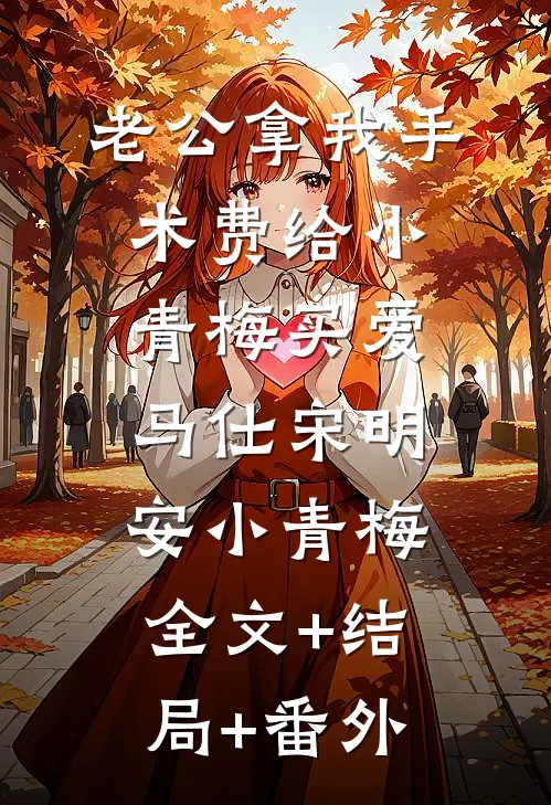老公拿我手术费给小青梅买爱马仕宋明安小青梅:全文+结局+番外