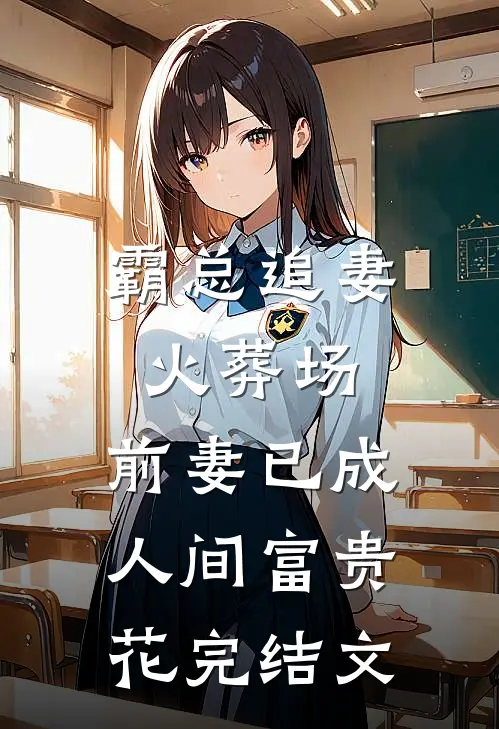 霸总追妻火葬场：前妻已成人间富贵花完结文