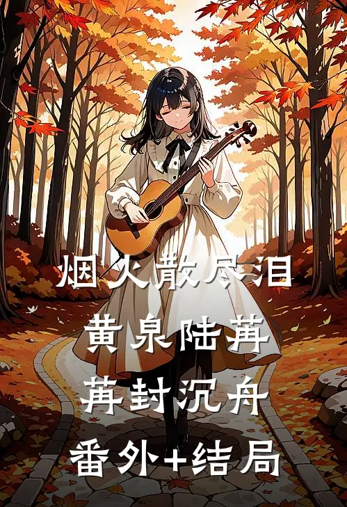 烟火散尽泪黄泉陆苒苒封沉舟:(番外)+(结局)