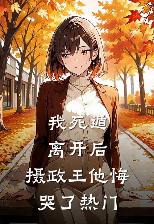 我死遁离开后，摄政王他悔哭了热门