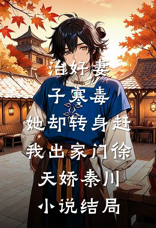 治好妻子寒毒，她却转身赶我出家门徐天娇秦川小说结局