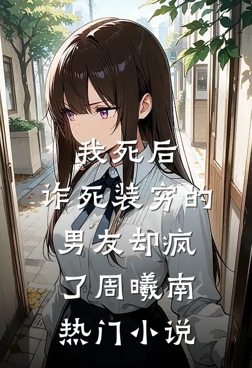 我死后，诈死装穷的男友却疯了周曦南热门小说