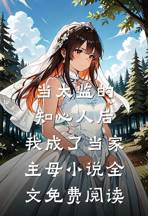 当太监的知心人后，我成了当家主母小说全文免费阅读