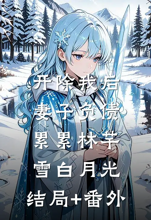 开除我后，妻子负债累累林芊雪白月光:结局+番外
