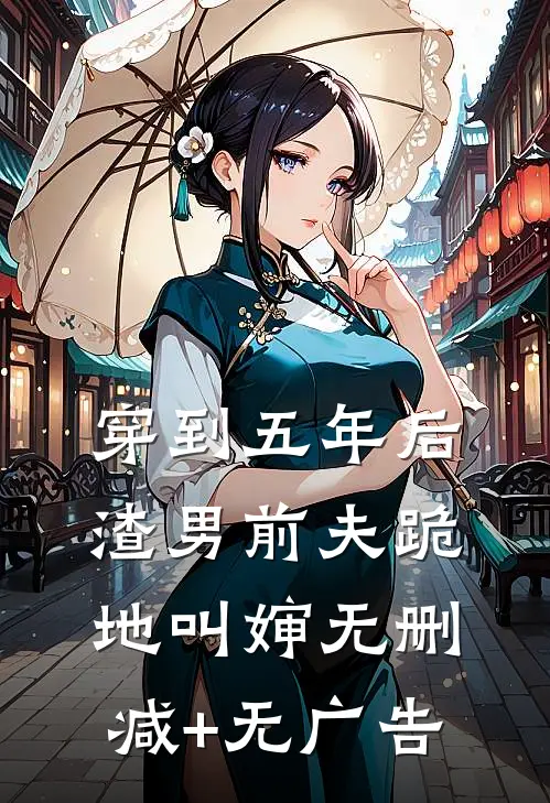 穿到五年后，渣男前夫跪地叫婶无删减+无广告